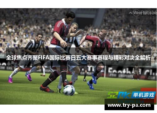 全球焦点齐聚FIFA国际比赛日五大赛事赛程与精彩对决全解析