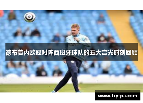 德布劳内欧冠对阵西班牙球队的五大高光时刻回顾