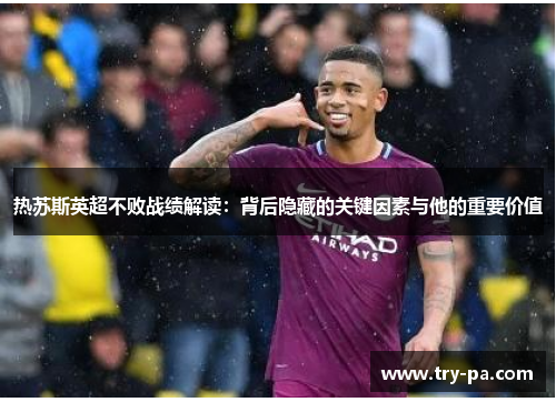 热苏斯英超不败战绩解读：背后隐藏的关键因素与他的重要价值