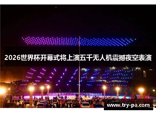 2026世界杯开幕式将上演五千无人机震撼夜空表演