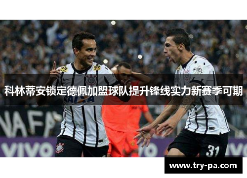 科林蒂安锁定德佩加盟球队提升锋线实力新赛季可期