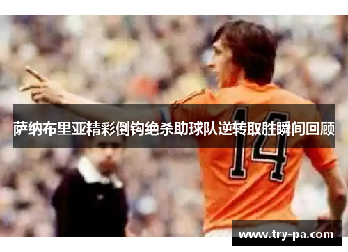 萨纳布里亚精彩倒钩绝杀助球队逆转取胜瞬间回顾