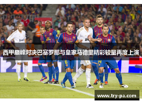西甲巅峰对决巴塞罗那与皇家马德里精彩较量再度上演