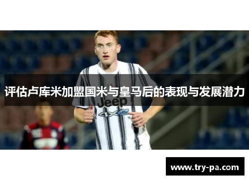 评估卢库米加盟国米与皇马后的表现与发展潜力