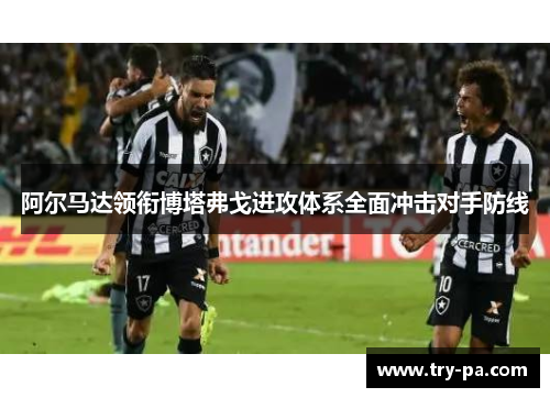 阿尔马达领衔博塔弗戈进攻体系全面冲击对手防线