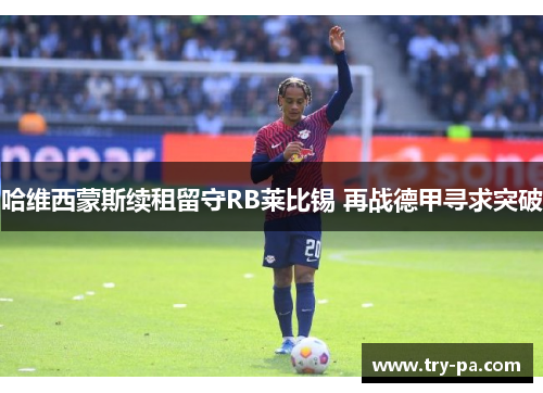 哈维西蒙斯续租留守RB莱比锡 再战德甲寻求突破
