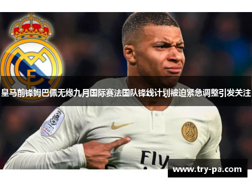皇马前锋姆巴佩无缘九月国际赛法国队锋线计划被迫紧急调整引发关注