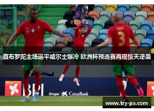 直布罗陀主场逼平威尔士爆冷 欧洲杯预选赛再现惊天逆袭