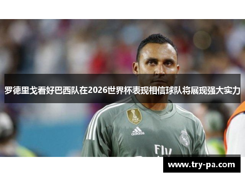 罗德里戈看好巴西队在2026世界杯表现相信球队将展现强大实力