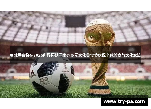 费城宣布将在2026世界杯期间举办多元文化美食节庆祝全球美食与文化交流
